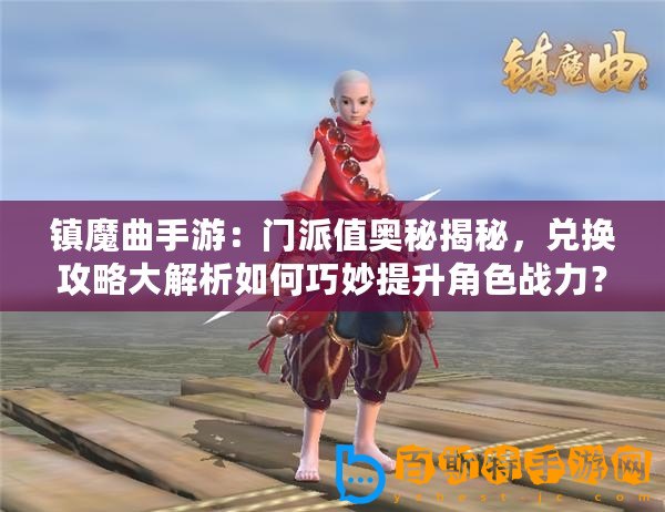 鎮(zhèn)魔曲手游：門(mén)派值奧秘揭秘，兌換攻略大解析如何巧妙提升角色戰(zhàn)力？