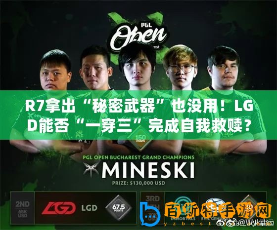 R7拿出“秘密武器”也沒用！LGD能否“一穿三”完成自我救贖？