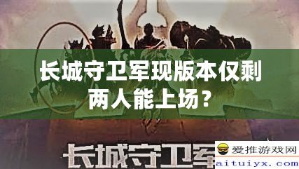 長城守衛(wèi)軍現(xiàn)版本僅剩兩人能上場？