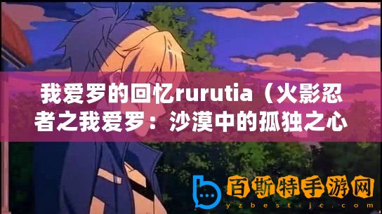 我愛羅的回憶rurutia（火影忍者之我愛羅：沙漠中的孤獨(dú)之心）