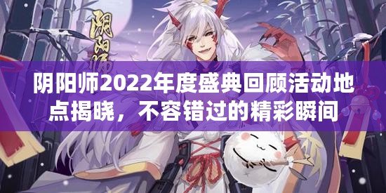 陰陽師2022年度盛典回顧活動地點揭曉，不容錯過的精彩瞬間