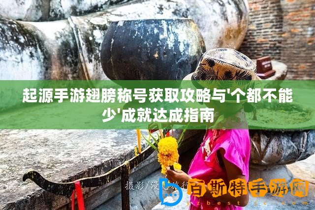 起源手游翅膀稱號獲取攻略與'個都不能少'成就達成指南