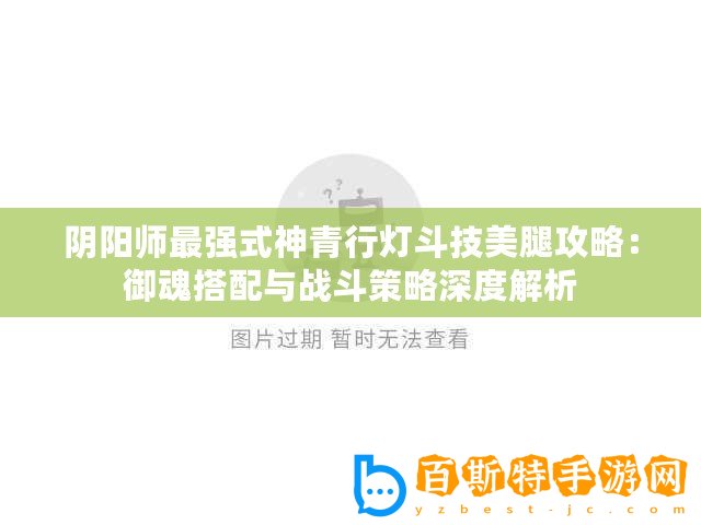 陰陽師最強式神青行燈斗技美腿攻略：御魂搭配與戰斗策略深度解析