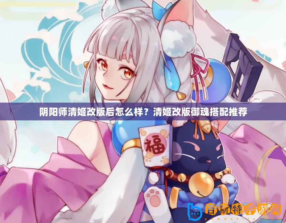 陰陽師清姬改版后怎么樣？清姬改版御魂搭配推薦