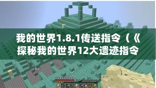 我的世界1.8.1傳送指令（《探秘我的世界12大遺跡指令：解鎖神秘寶藏，開啟冒險之旅！》）