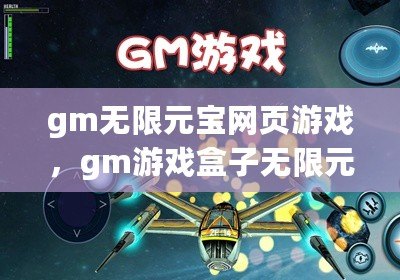 gm無(wú)限元寶網(wǎng)頁(yè)游戲，gm游戲盒子無(wú)限元寶