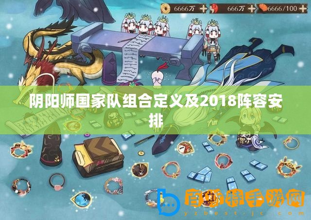 陰陽師國家隊組合定義及2018陣容安排