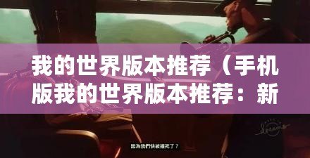 我的世界版本推薦（手機版我的世界版本推薦：新手必玩的沙盒冒險游戲！）