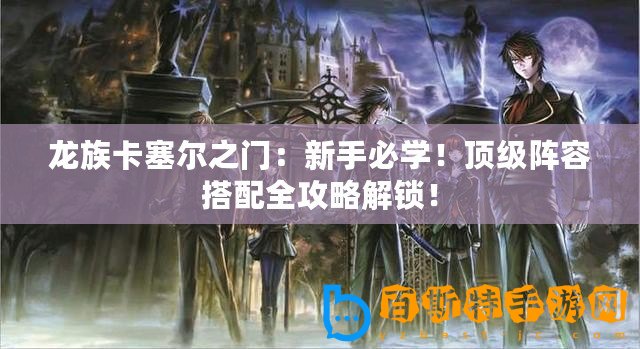 龍族卡塞爾之門：新手必學！頂級陣容搭配全攻略解鎖！