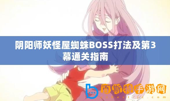 陰陽師妖怪屋蜘蛛BOSS打法及第3幕通關指南