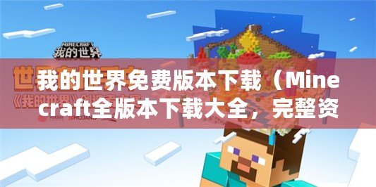 我的世界免費版本下載（Minecraft全版本下載大全，完整資源分享）