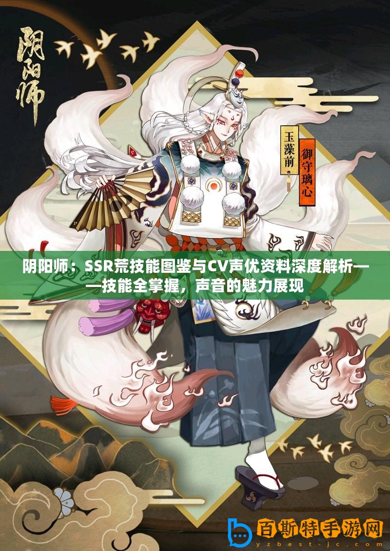 陰陽師：SSR荒技能圖鑒與CV聲優資料深度解析——技能全掌握，聲音的魅力展現