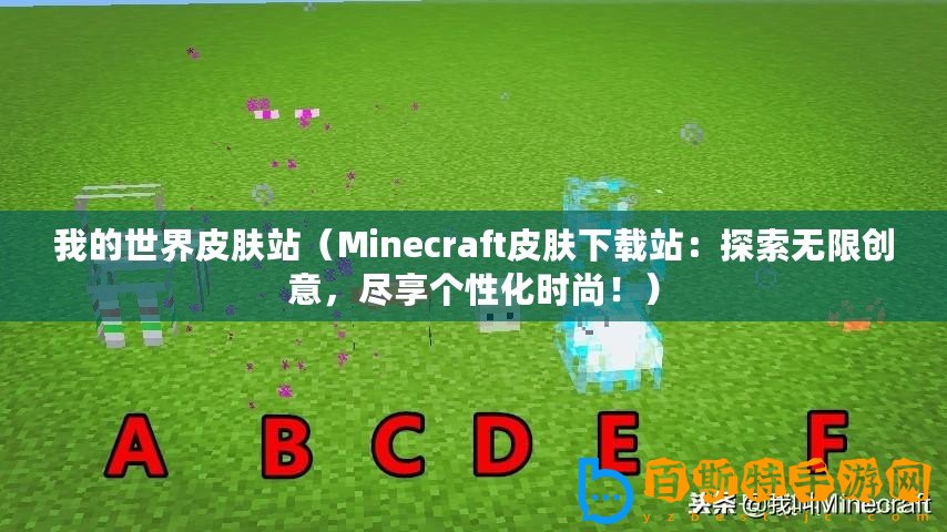 我的世界皮膚站（Minecraft皮膚下載站：探索無限創意，盡享個性化時尚！）