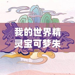 我的世界精靈寶可夢(mèng)朱紫下載（神奇寶貝朱紫手機(jī)版下載，讓你暢享精彩冒險(xiǎn)！）