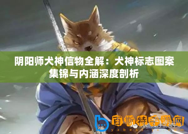 陰陽師犬神信物全解：犬神標志圖案集錦與內涵深度剖析