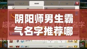 陰陽師男生霸氣名字推薦哪些霸氣男性昵稱好？