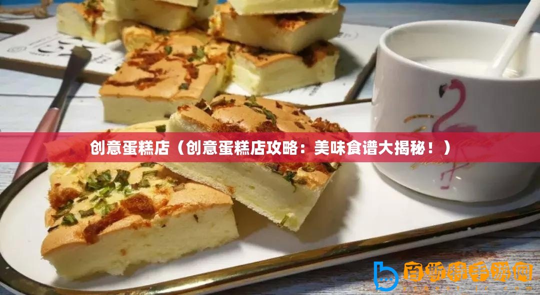 創意蛋糕店（創意蛋糕店攻略：美味食譜大揭秘?。?/>			</a>
		</figure>
		<div   id=