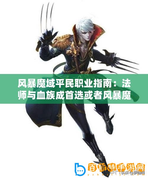 風暴魔域平民職業(yè)指南：法師與血族成首選或者風暴魔域平民職業(yè)推薦：法師與血族的優(yōu)選之旅