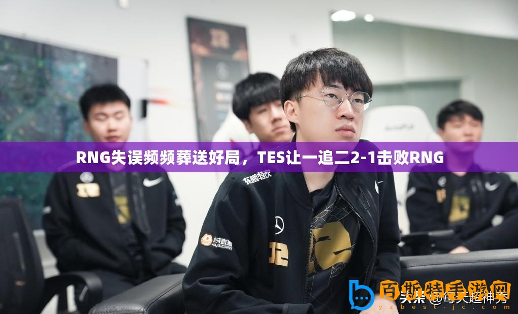 RNG失誤頻頻葬送好局，TES讓一追二2-1擊敗RNG