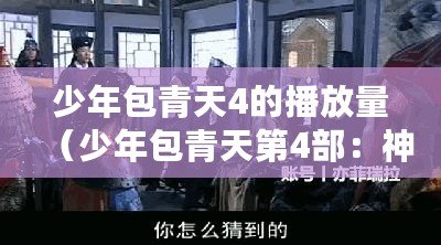 少年包青天4的播放量（少年包青天第4部：神秘案件追蹤與智慧推理）