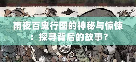 雨夜百鬼行圖的神秘與驚悚：探尋背后的故事？