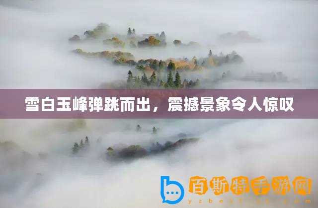 雪白玉峰彈跳而出，震撼景象令人驚嘆