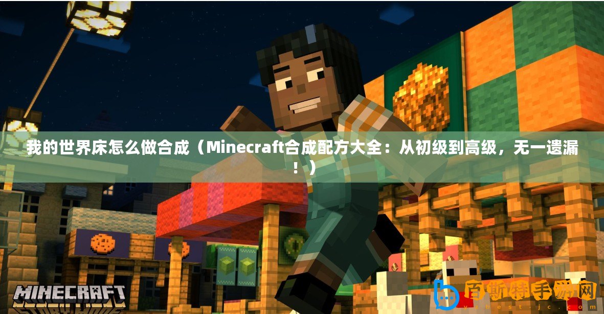 我的世界床怎么做合成（Minecraft合成配方大全：從初級到高級，無一遺漏！）