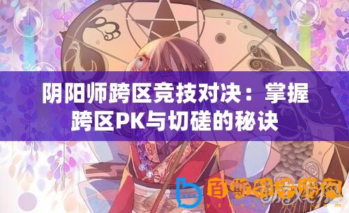 陰陽師跨區競技對決：掌握跨區PK與切磋的秘訣