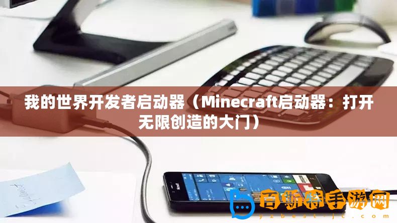 我的世界開發者啟動器（Minecraft啟動器：打開無限創造的大門）