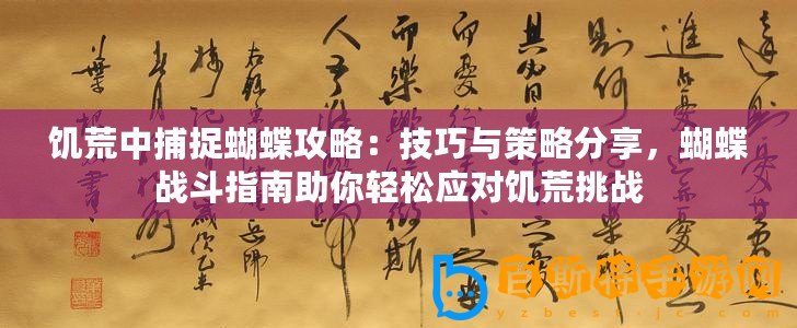 饑荒中捕捉蝴蝶攻略：技巧與策略分享，蝴蝶戰(zhàn)斗指南助你輕松應對饑荒挑戰(zhàn)