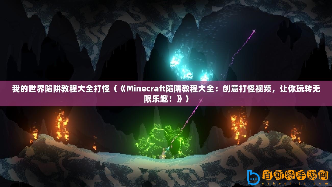 我的世界陷阱教程大全打怪（《Minecraft陷阱教程大全：創(chuàng)意打怪視頻，讓你玩轉(zhuǎn)無限樂趣！》）