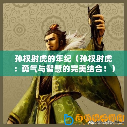 孫權(quán)射虎的年紀（孫權(quán)射虎：勇氣與智慧的完美結(jié)合！）