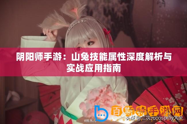 陰陽師手游：山兔技能屬性深度解析與實戰應用指南