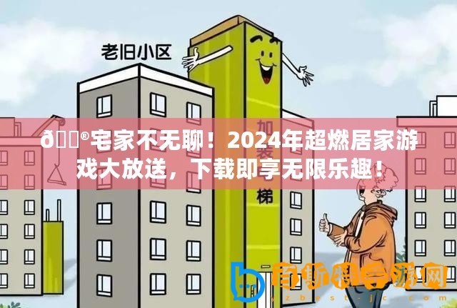 ??宅家不無(wú)聊！2024年超燃居家游戲大放送，下載即享無(wú)限樂(lè)趣！