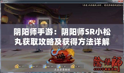 陰陽師手游：陰陽師SR小松丸獲取攻略及獲得方法詳解