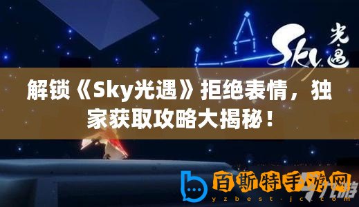 解鎖《Sky光遇》拒絕表情，獨(dú)家獲取攻略大揭秘！