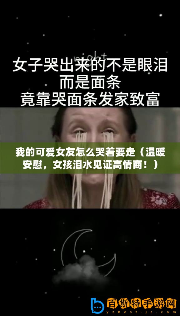 我的可愛女友怎么哭著要走（溫暖安慰，女孩淚水見證高情商！）