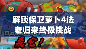 解鎖保衛蘿卜4法老歸來終極挑戰：第45關智慧布局，輕松擊退古埃及威脅！