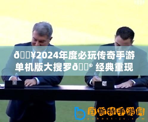 ??2024年度必玩傳奇手游單機版大搜羅?? 經典重現，獨享榮耀時刻！