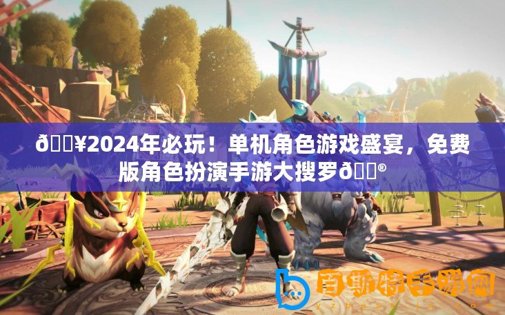 ??2024年必玩！單機角色游戲盛宴，免費版角色扮演手游大搜羅??