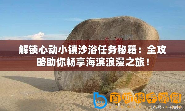 解鎖心動小鎮沙浴任務秘籍：全攻略助你暢享海濱浪漫之旅！