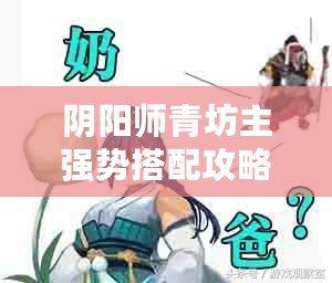 陰陽師青坊主強(qiáng)勢搭配攻略：探索最佳青坊主陣容組合之道