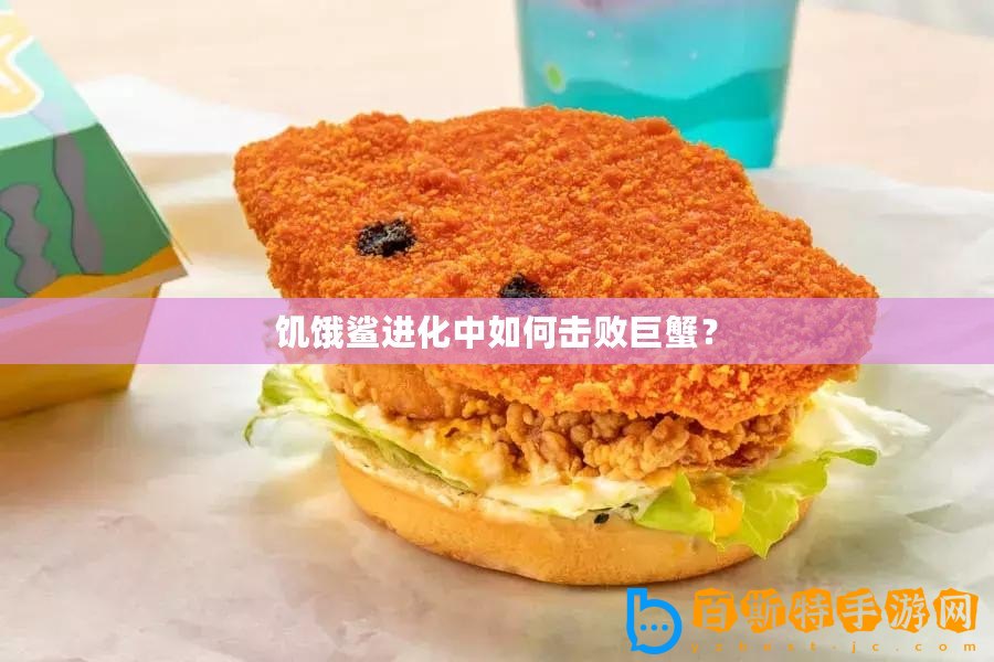 饑餓鯊進化中如何擊敗巨蟹？