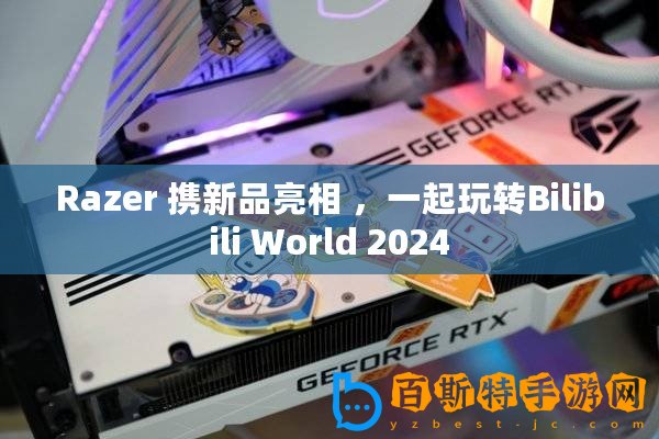 Razer 攜新品亮相 ，一起玩轉Bilibili World 2024