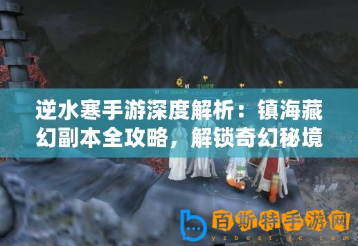 逆水寒手游深度解析：鎮(zhèn)海藏幻副本全攻略，解鎖奇幻秘境的制勝之道！