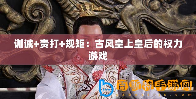 訓誡+責打+規(guī)矩：古風皇上皇后的權力游戲