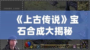 《上古傳說》寶石合成大揭秘：打通仙界之路，全面了解用處與技巧！