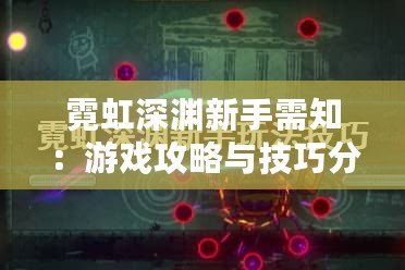 霓虹深淵新手需知：游戲攻略與技巧分享