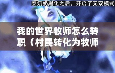 我的世界牧師怎么轉職（村民轉化為牧師的方法及實施策略）