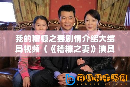 我的糟糠之妻劇情介紹大結局視頻（《糟糠之妻》演員表：誰是真正的主角？）